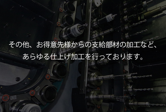 その他、お得意先様からの支給部材の加工など、あらゆる仕上げ加工を行っております。